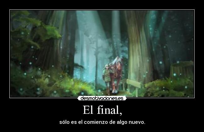 El final, - sólo es el comienzo de algo nuevo.