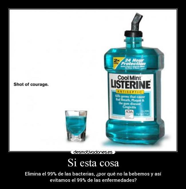 Si esta cosa - Elimina el 99% de las bacterias, ¿por qué no la bebemos y así
evitamos el 99% de las enfermedades?