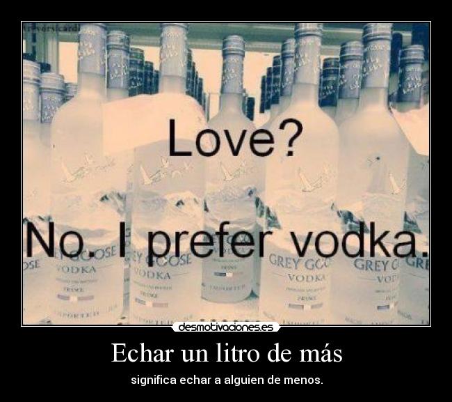 Echar un litro de más - significa echar a alguien de menos.
