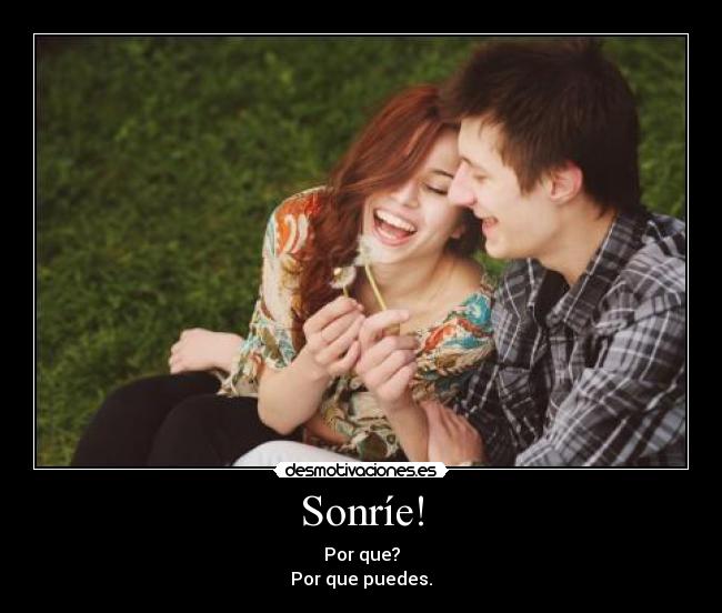 Sonríe! - Por que?
Por que puedes.