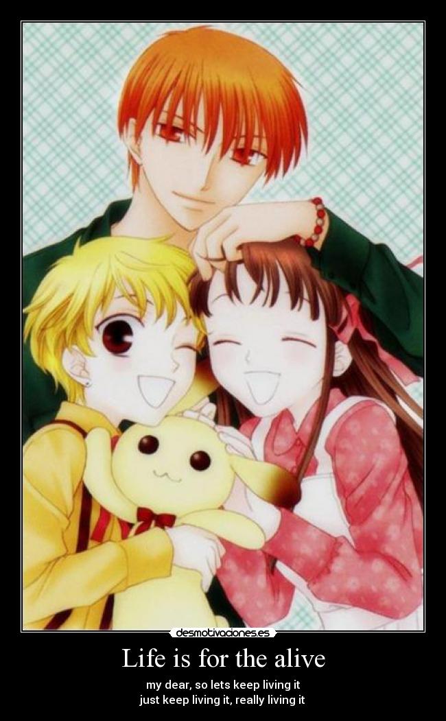 Life is for the alive - my dear, so lets keep living it
just keep living it, really living it