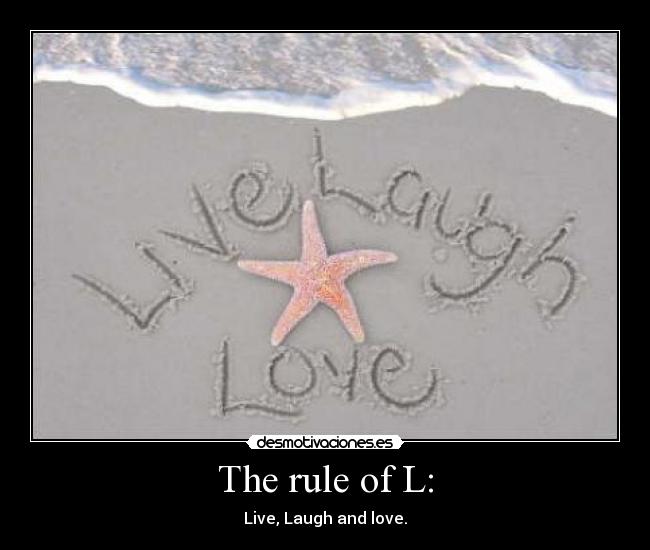 The rule of L: - Live, Laugh and love.