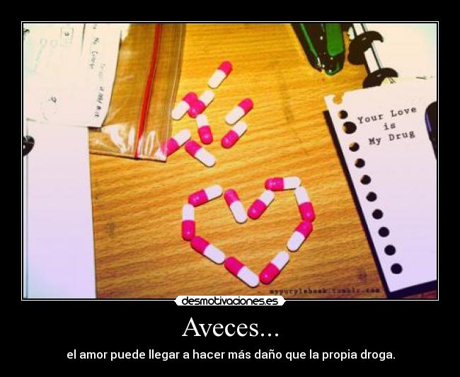Aveces... - el amor puede llegar a hacer más daño que la propia droga.