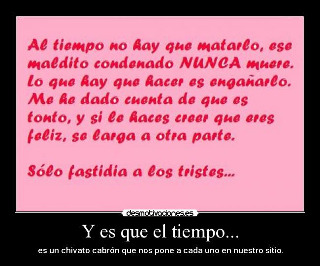 Y es que el tiempo... - es un chivato cabrón que nos pone a cada uno en nuestro sitio.