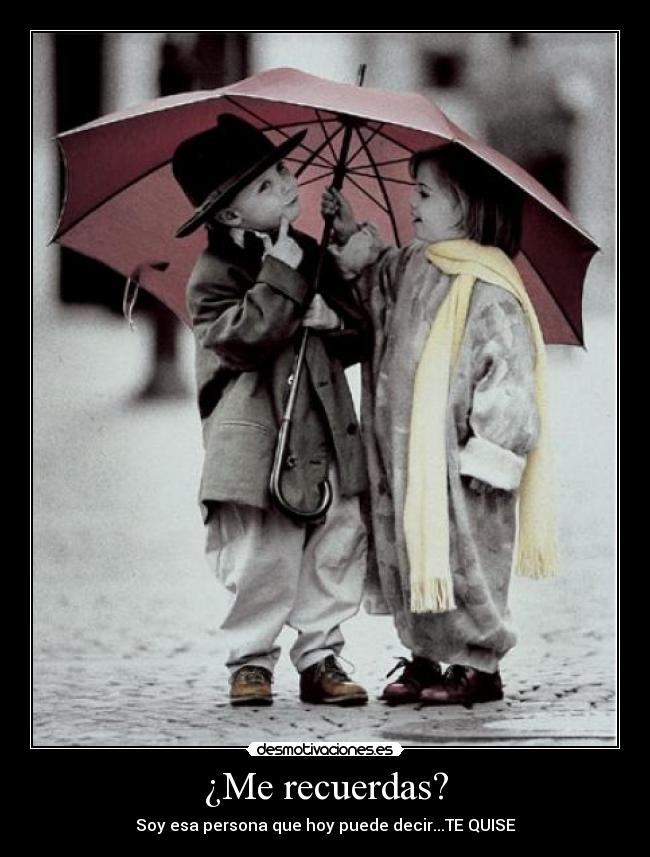 ¿Me recuerdas? - Soy esa persona que hoy puede decir...TE QUISE