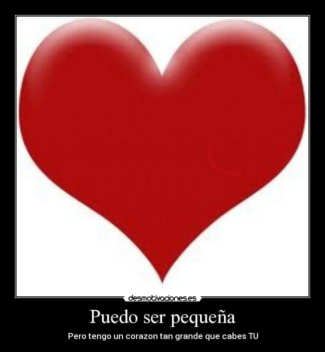 Puedo ser pequeña - Pero tengo un corazon tan grande que cabes TU