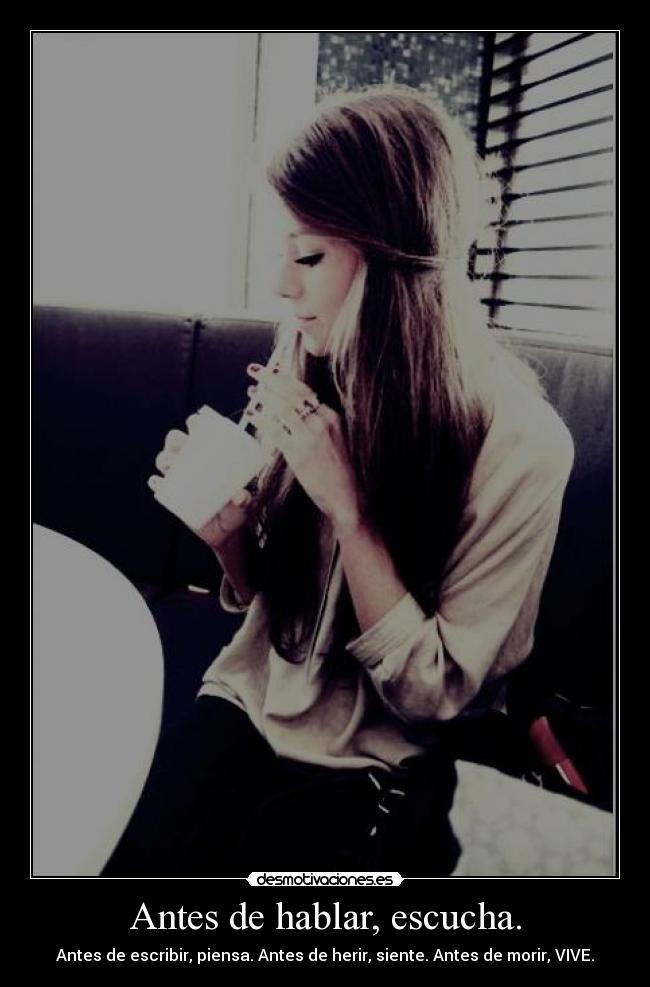 Antes de hablar, escucha. - Antes de escribir, piensa. Antes de herir, siente. Antes de morir, VIVE.