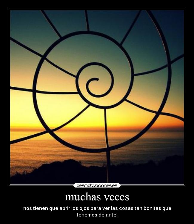 muchas veces - nos tienen que abrir los ojos para ver las cosas tan bonitas que tenemos delante.