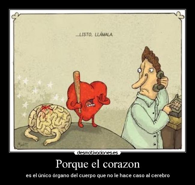 Porque el corazon - es el único órgano del cuerpo que no le hace caso al cerebro