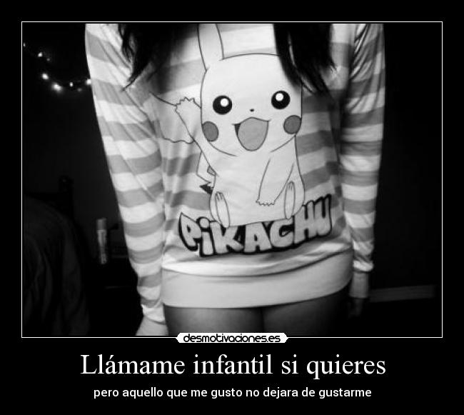 Llámame infantil si quieres - pero aquello que me gusto no dejara de gustarme