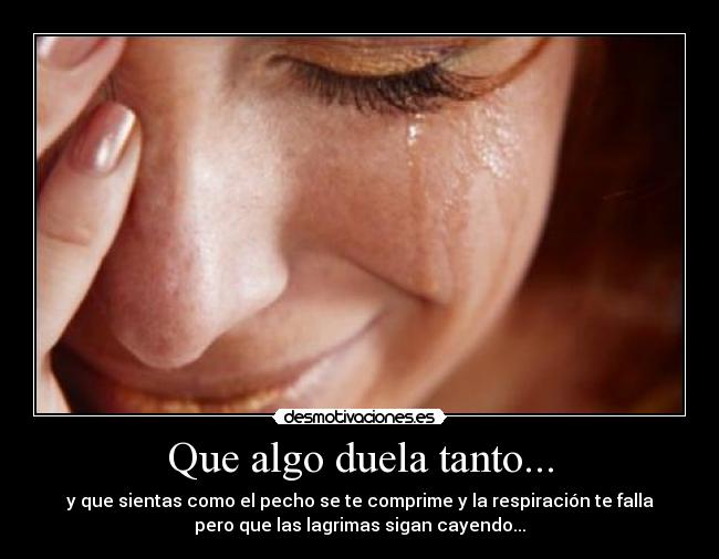 Que algo duela tanto... -