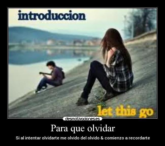 Para que olvidar - Si al intentar olvidarte me olvido del olvido & comienzo a recordarte