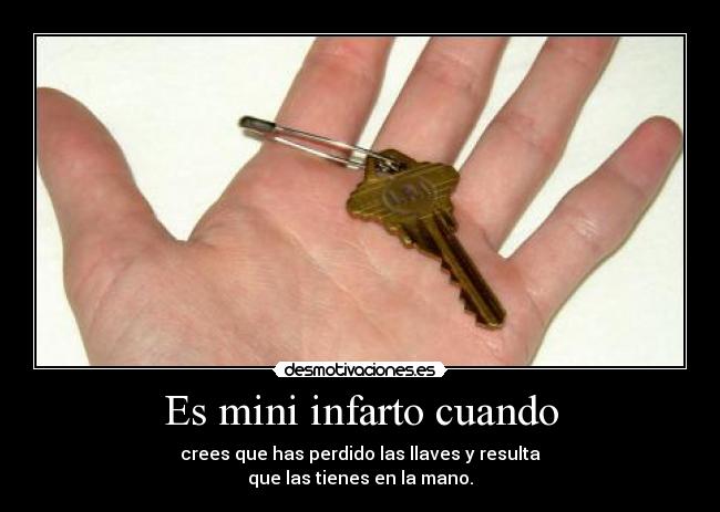 Es mini infarto cuando - crees que has perdido las llaves y resulta
que las tienes en la mano.