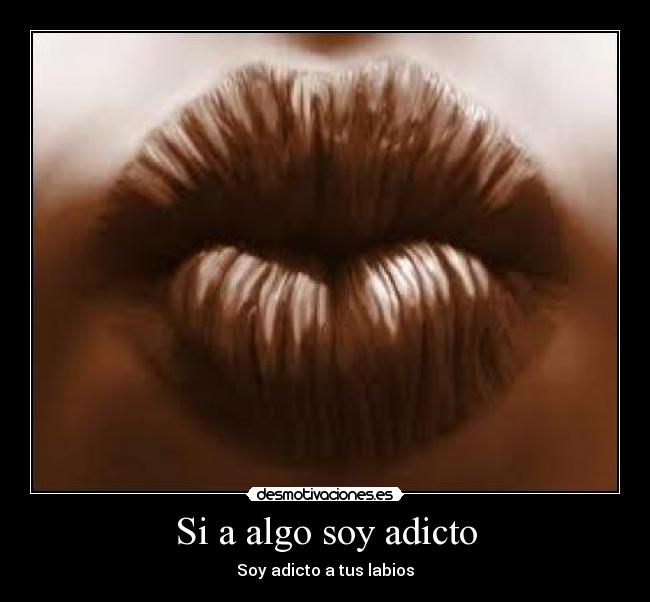 Si a algo soy adicto - Soy adicto a tus labios