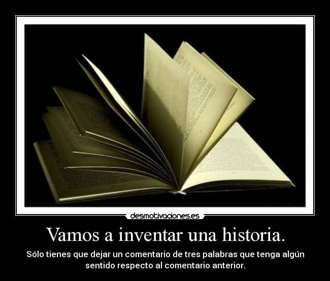 Vamos a inventar una historia. - Sólo tienes que dejar un comentario de tres palabras que tenga algún
sentido respecto al comentario anterior.
