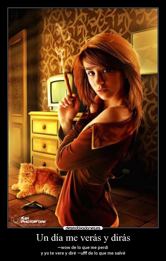 Un día me verás y dirás - —wow de lo que me perdí 
y yo te vere y diré —ufff de lo que me salvé
