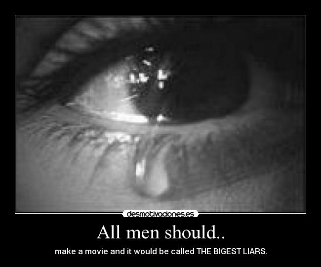 All men should.. - make a movie and it would be called THE BIGEST LIARS.