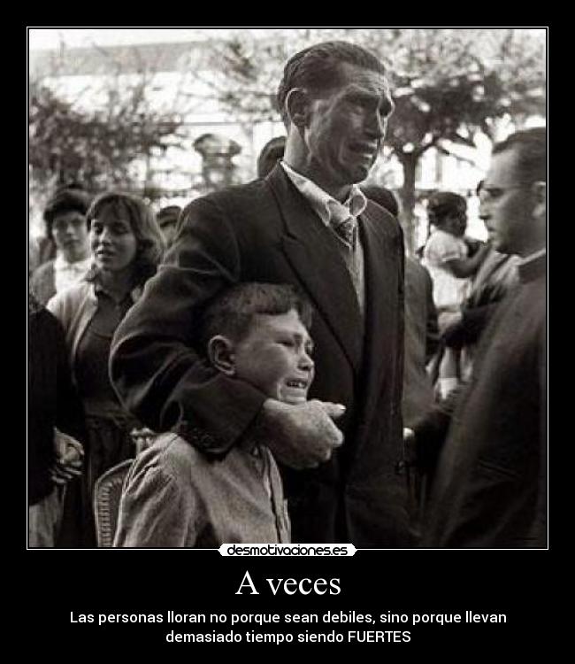 A veces - Las personas lloran no porque sean debiles, sino porque llevan
demasiado tiempo siendo FUERTES