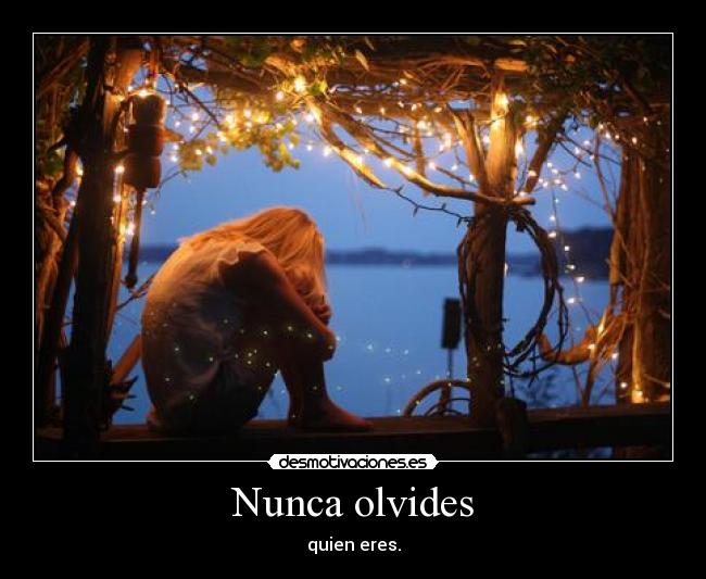 Nunca olvides - quien eres.