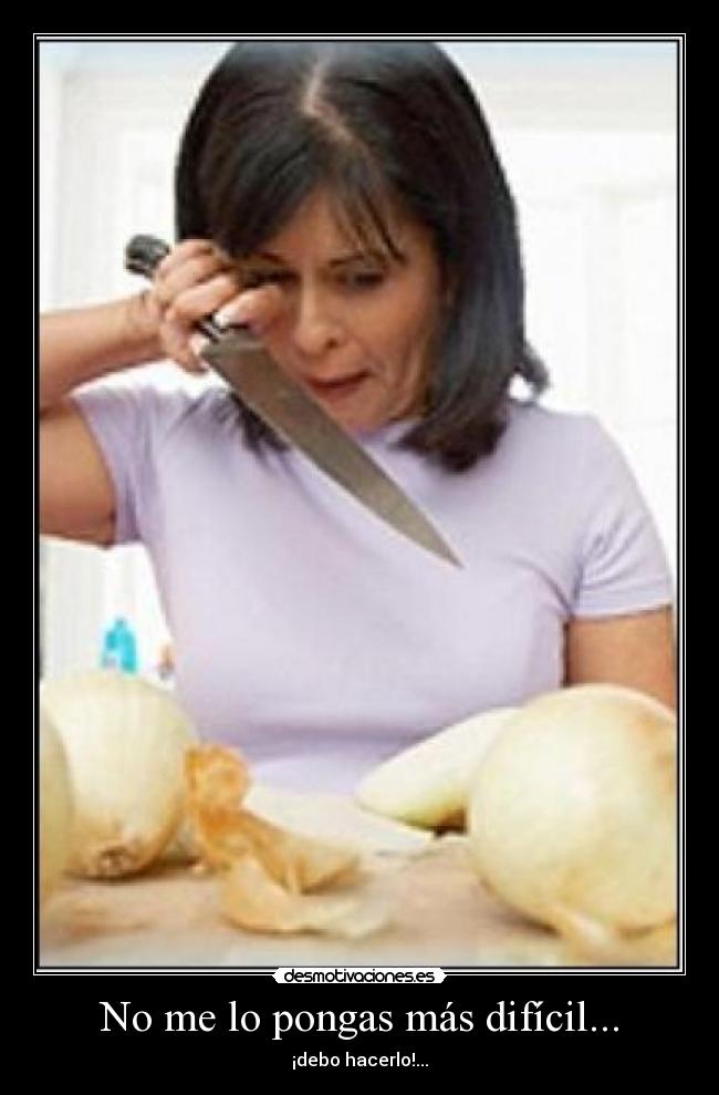 No me lo pongas más difícil... -