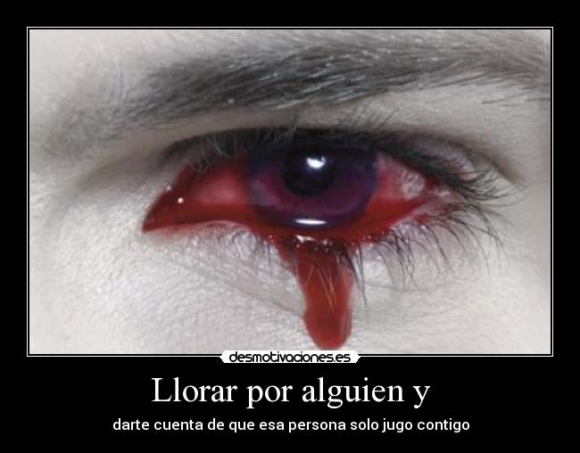 Llorar por alguien y - darte cuenta de que esa persona solo jugo contigo