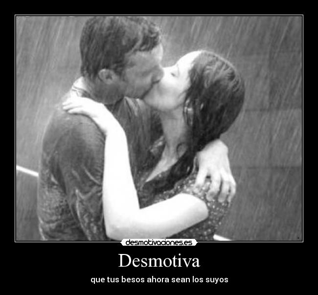 Desmotiva - que tus besos ahora sean los suyos