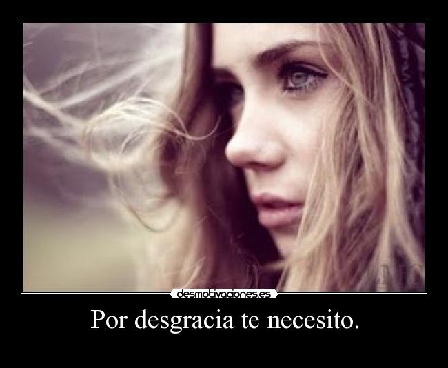 Por desgracia te necesito. -