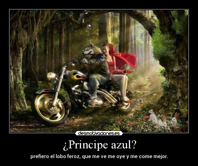¿Principe azul? - prefiero el lobo feroz, que me ve me oye y me come mejor.
