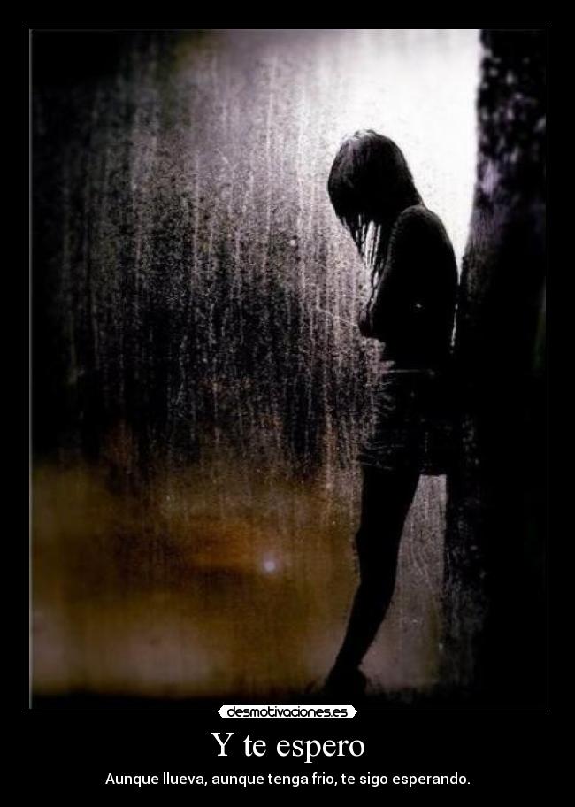 Y te espero - Aunque llueva, aunque tenga frio, te sigo esperando.