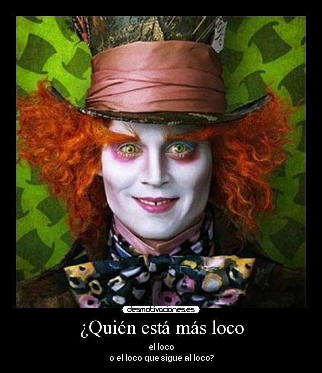 ¿Quién está más loco - el loco
o el loco que sigue al loco?