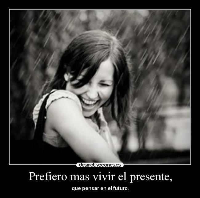 Prefiero mas vivir el presente, - 