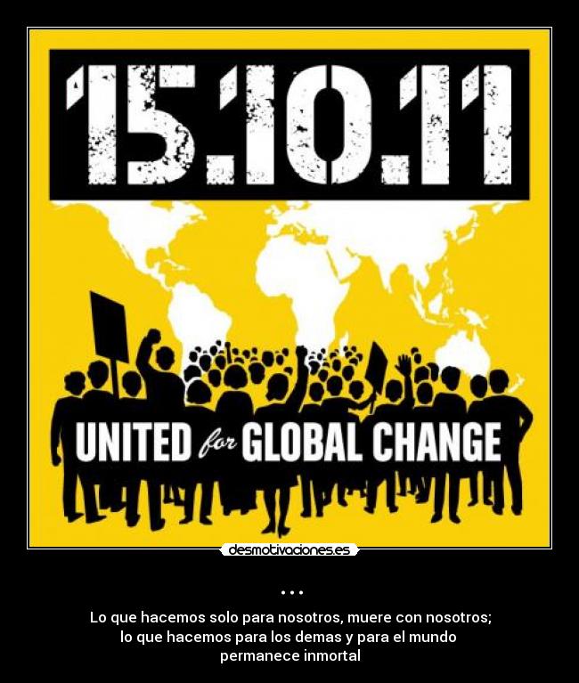 ... - Lo que hacemos solo para nosotros, muere con nosotros;
lo que hacemos para los demas y para el mundo 
permanece inmortal