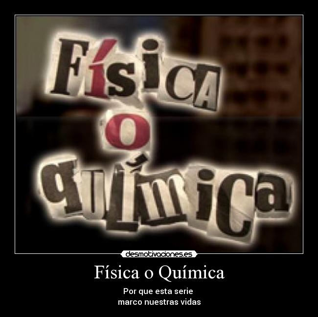 Física o Química - Por que esta serie
marco nuestras vidas