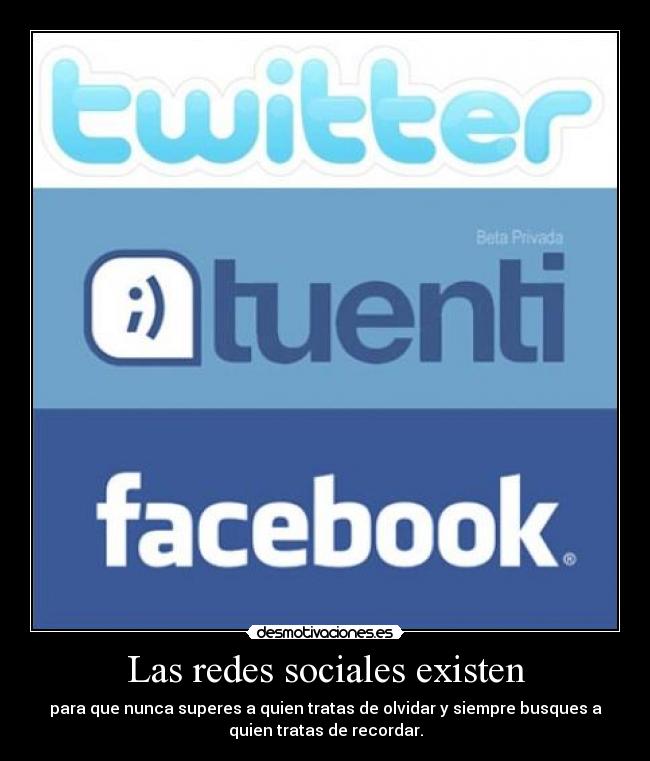 Las redes sociales existen - para que nunca superes a quien tratas de olvidar y siempre busques a
quien tratas de recordar.