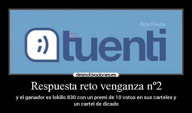Respuesta reto venganza nº2 - y el ganador es lokillo 830 con un premi de 10 votos en sus carteles y
un cartel de dicado