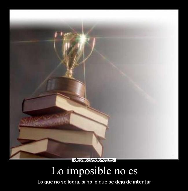 Lo imposible no es - Lo que no se logra, si no lo que se deja de intentar