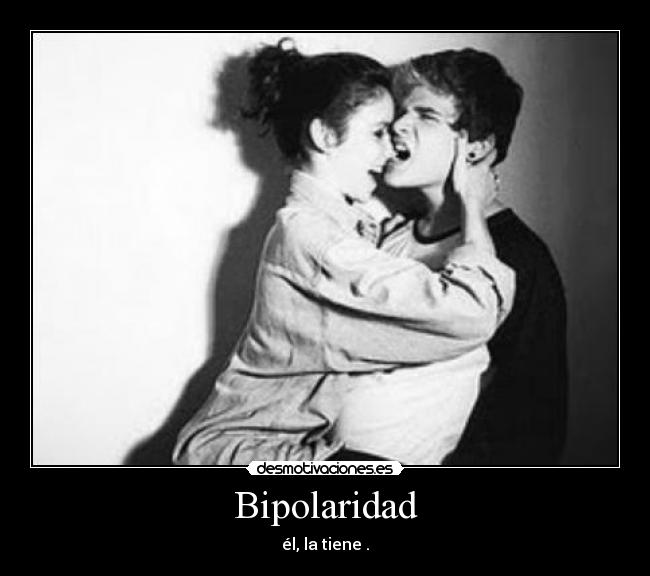 Bipolaridad - él, la tiene .