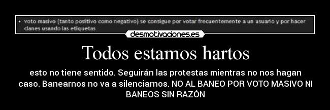 Todos estamos hartos - esto no tiene sentido. Seguirán las protestas mientras no nos hagan
caso. Banearnos no va a silenciarnos. NO AL BANEO POR VOTO MASIVO NI
BANEOS SIN RAZÓN