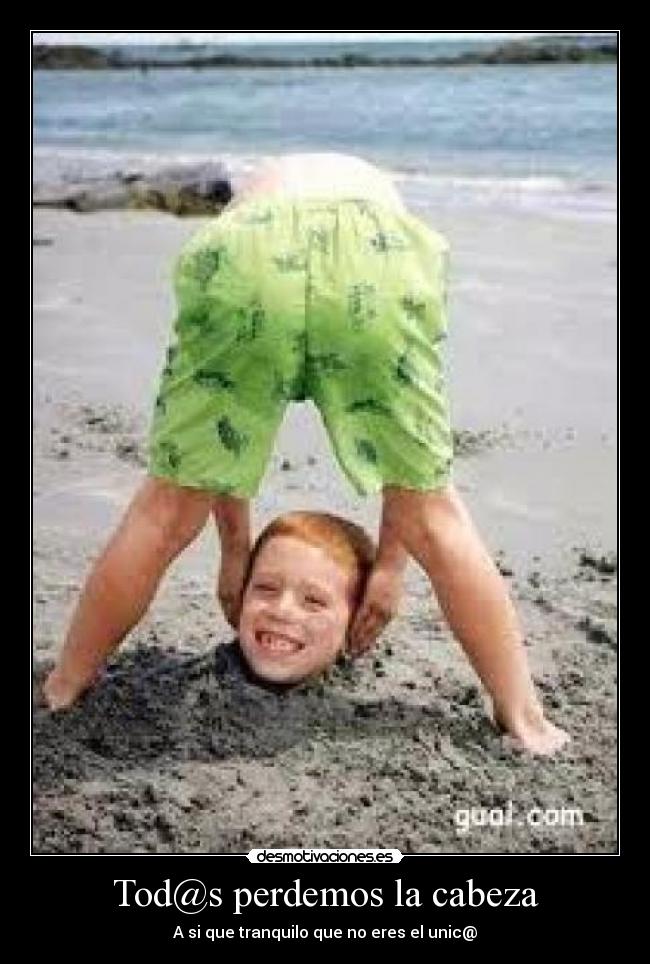 Tod@s perdemos la cabeza - A si que tranquilo que no eres el unic@
