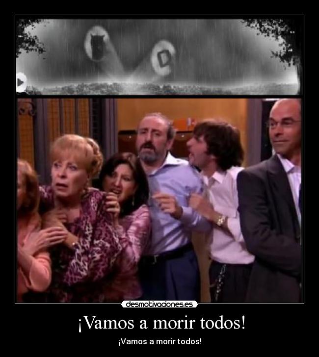 ¡Vamos a morir todos! -