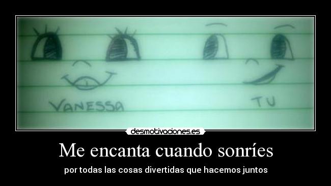 Me encanta cuando sonríes - por todas las cosas divertidas que hacemos juntos