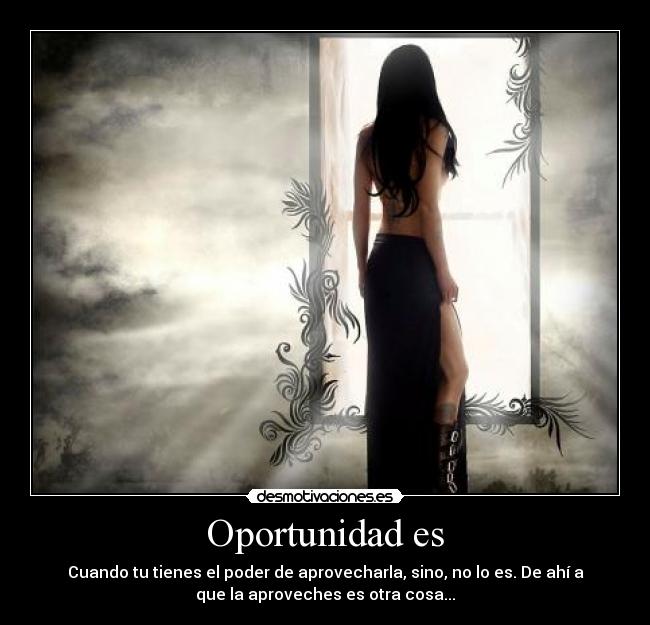 Oportunidad es - Cuando tu tienes el poder de aprovecharla, sino, no lo es. De ahí a
que la aproveches es otra cosa...
