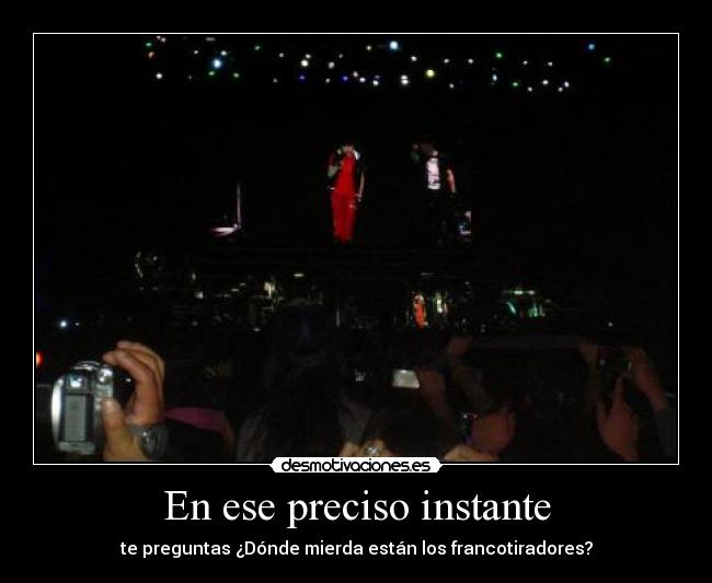 En ese preciso instante - te preguntas ¿Dónde mierda están los francotiradores?