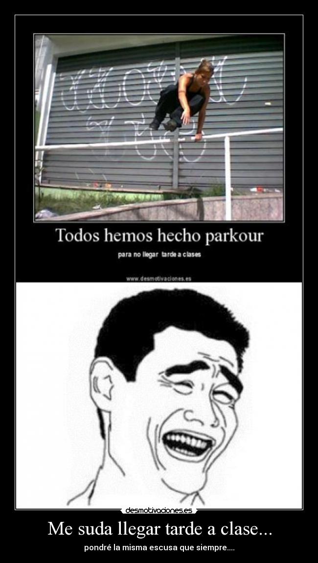 Me suda llegar tarde a clase... - pondré la misma escusa que siempre....