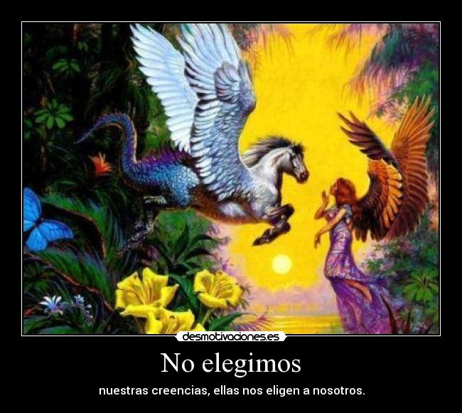 No elegimos - nuestras creencias, ellas nos eligen a nosotros.