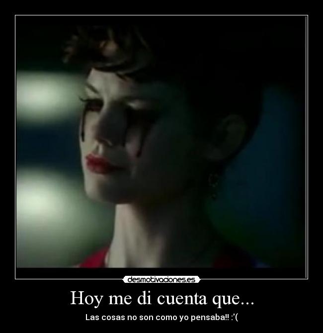 Hoy me di cuenta que... - Las cosas no son como yo pensaba!! :(