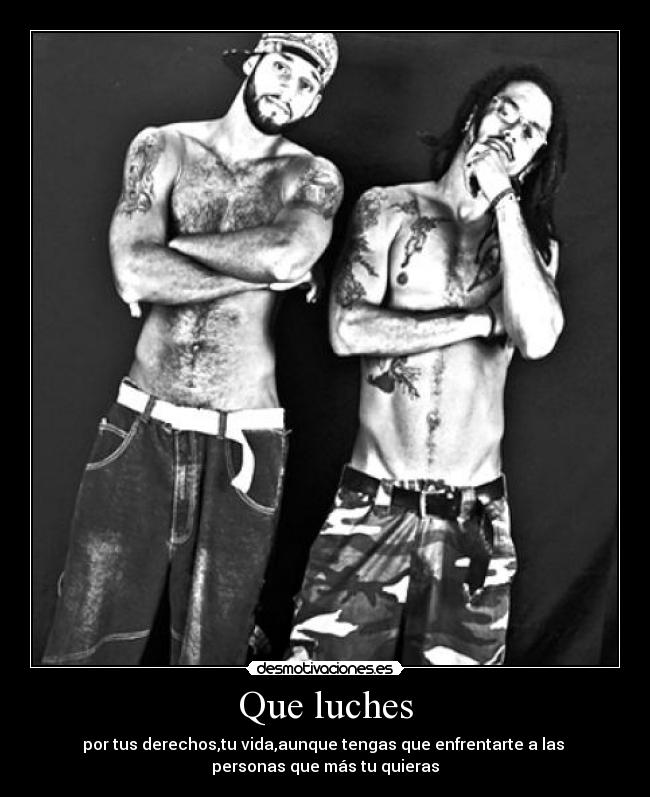 Que luches - por tus derechos,tu vida,aunque tengas que enfrentarte a las
personas que más tu quieras