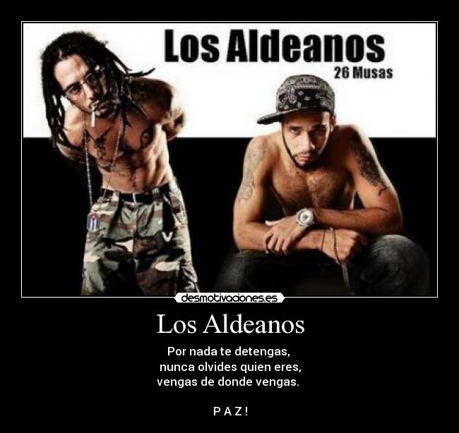 Los Aldeanos - Por nada te detengas, 
nunca olvides quien eres,
vengas de donde vengas. 

P A Z !