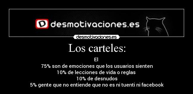 Los carteles: - El 
75% son de emociones que los usuarios sienten
10% de lecciones de vida o reglas 
10% de desnudos
5% gente que no entiende que no es ni tuenti ni facebook