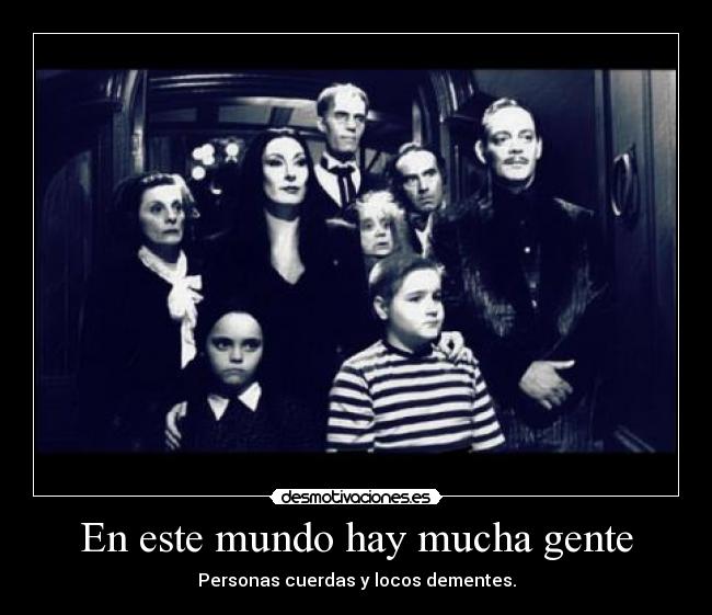 En este mundo hay mucha gente - Personas cuerdas y locos dementes.